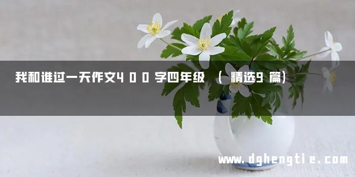 我和谁过一天作文400字四年级 (精选9篇)
